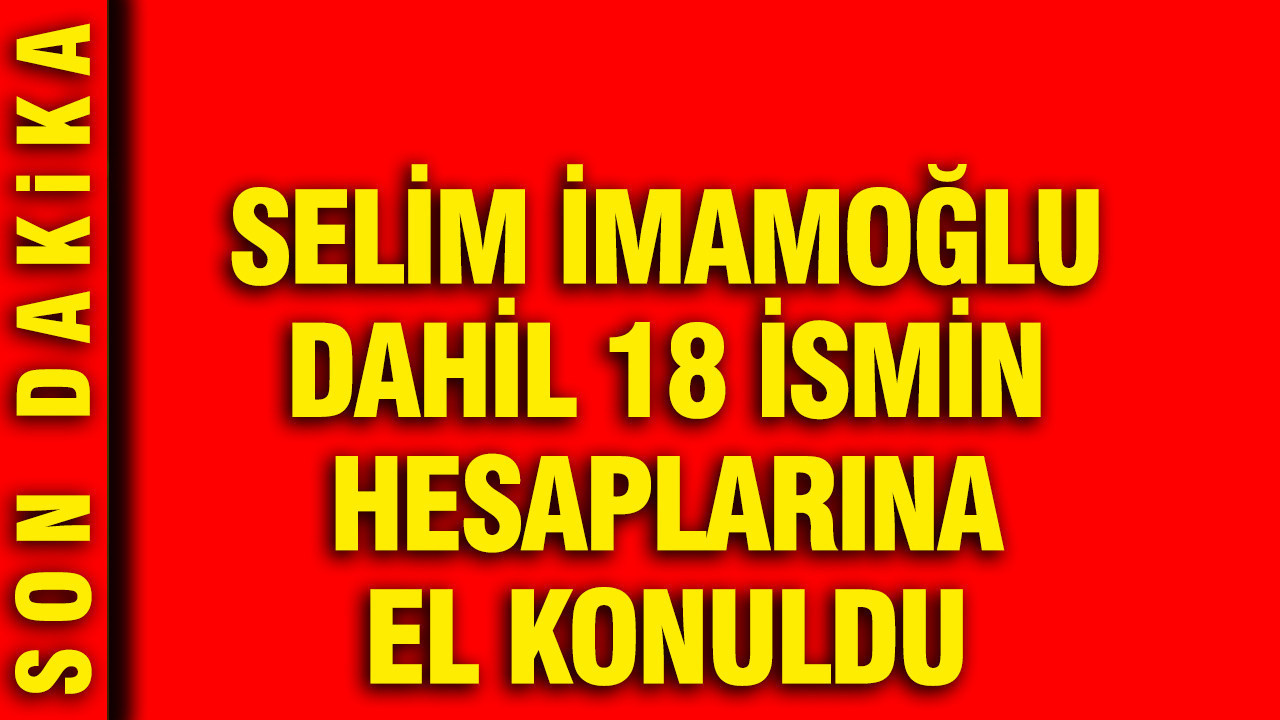 ibbye-yeni-sorusturma-selim-imamoglu-dahil-18-ismin-hesaplarina-el-konuldu-AK2vRT41